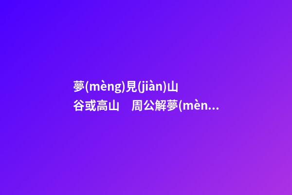 夢(mèng)見(jiàn)山谷或高山　周公解夢(mèng)之夢(mèng)到山谷或高山